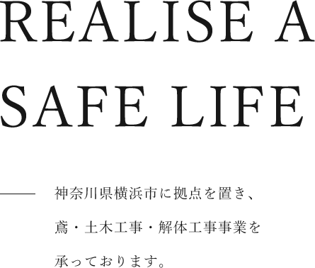 REALISE A SAFE LIFE 神奈川県横浜市に拠点を置き、鳶・土木工事・解体工事事業を承っております。